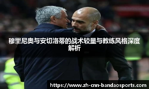 穆里尼奥与安切洛蒂的战术较量与教练风格深度解析